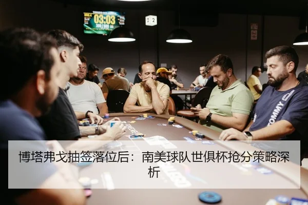博塔弗戈抽签落位后：南美球队世俱杯抢分策略深析