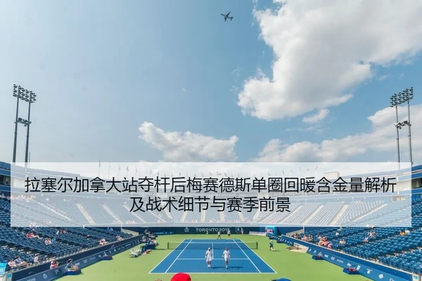 拉塞尔加拿大站夺杆后梅赛德斯单圈回暖含金量解析及战术细节与赛季前景