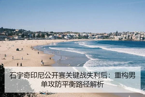 石宇奇印尼公开赛关键战失利后：重构男单攻防平衡路径解析