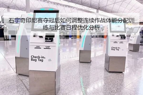 石宇奇印尼赛夺冠后如何调整连续作战体能分配训练与比赛日程优化分析