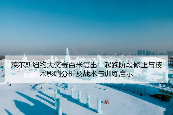 莱尔斯纽约大奖赛百米复出：起跑阶段修正与技术影响分析及战术与训练启示